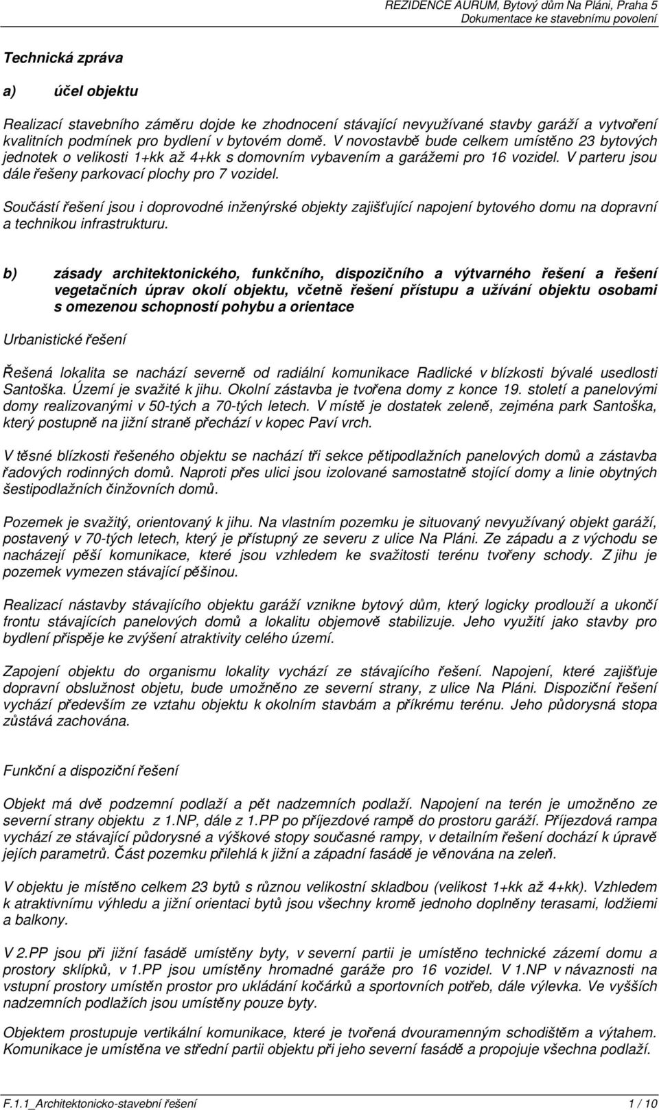 Součástí řešení jsou i doprovodné inženýrské objekty zajišťující napojení bytového domu na dopravní a technikou infrastrukturu.