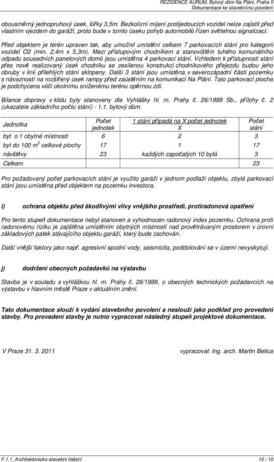 Před objektem je terén upraven tak, aby umožnil umístění celkem 7 parkovacích stání pro kategorii vozidel O2 (min. 2,4m x 5,3m).