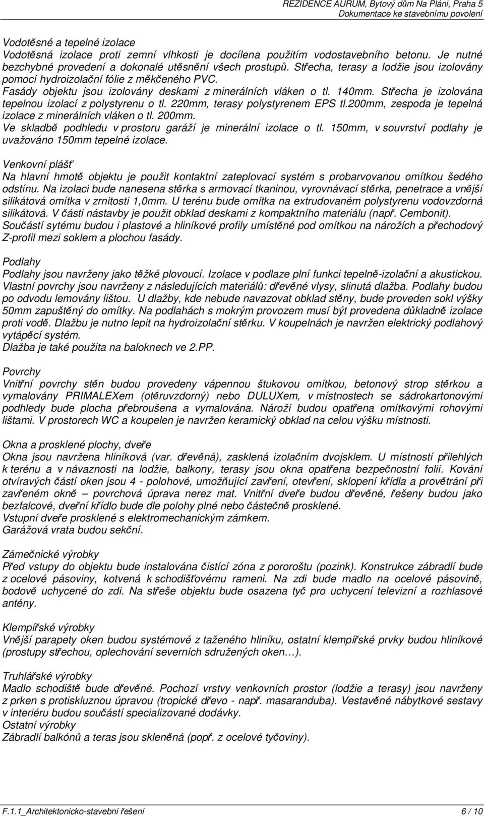 Střecha je izolována tepelnou izolací z polystyrenu o tl. 220mm, terasy polystyrenem EPS tl.200mm, zespoda je tepelná izolace z minerálních vláken o tl. 200mm.