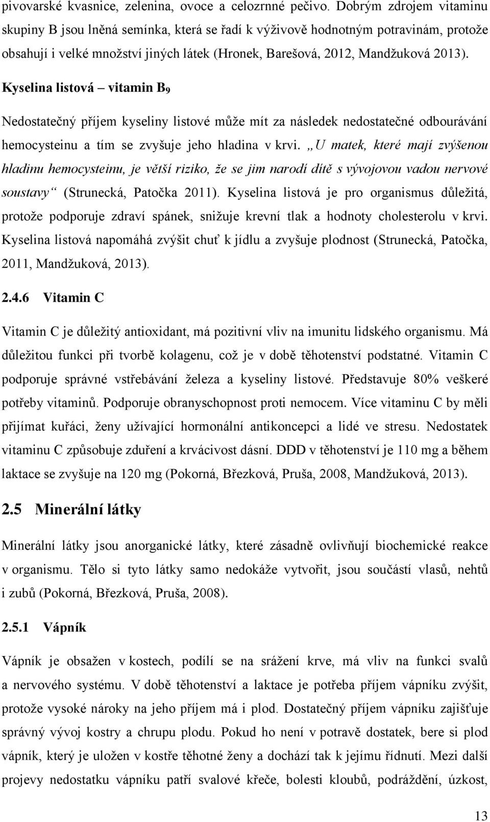 Kyselina listová vitamin B 9 Nedostatečný příjem kyseliny listové může mít za následek nedostatečné odbourávání hemocysteinu a tím se zvyšuje jeho hladina v krvi.