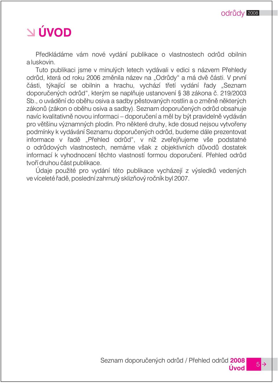 V první èásti, týkající se obilnin a hrachu, vychází tøetí vydání øady Seznam doporuèených odrùd, kterým se naplòuje ustanovení 38 zákona è. 219/2003 Sb.