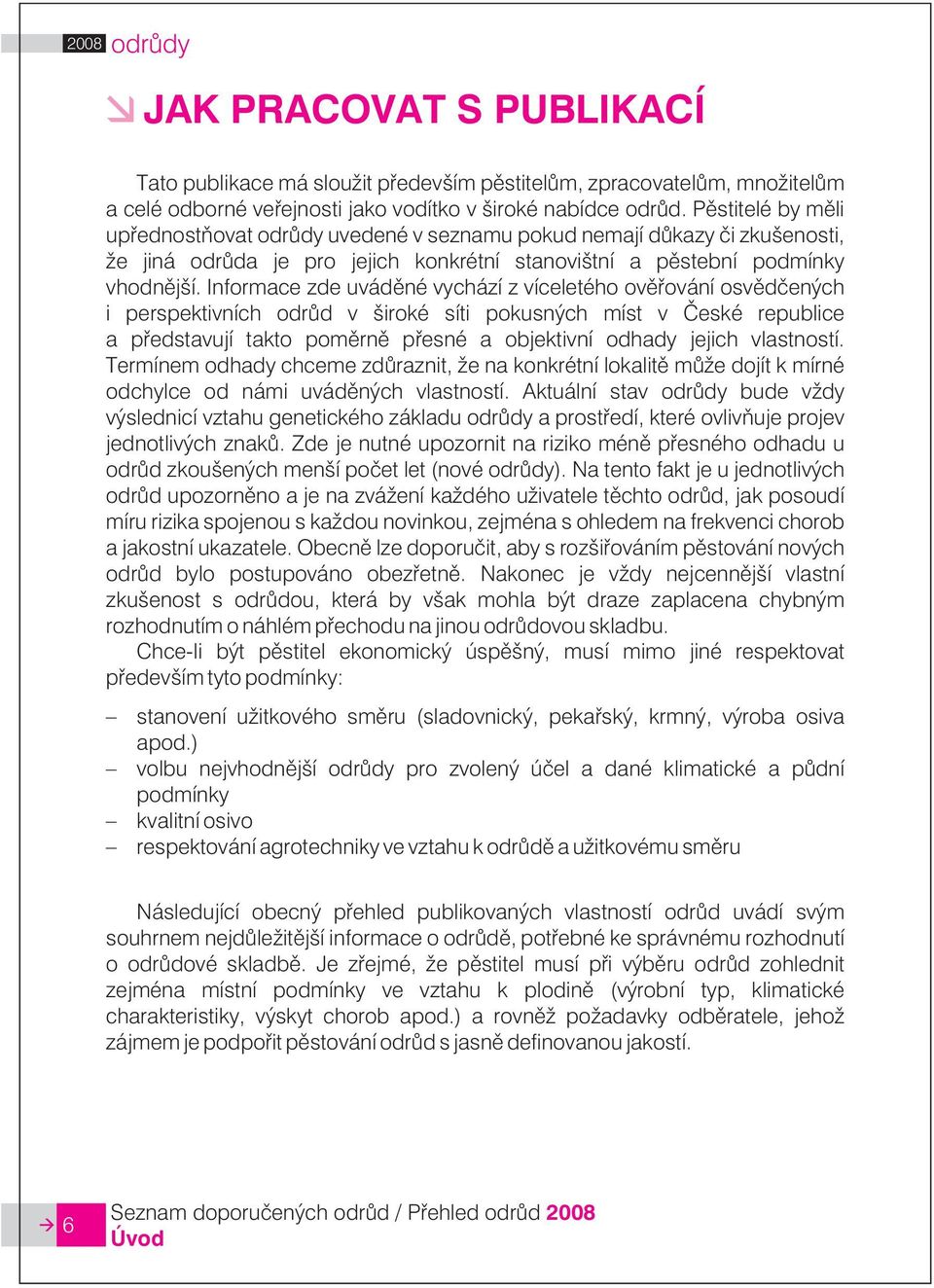 Informace zde uvádìné vychází z víceletého ovìøování osvìdèených i perspektivních odrùd v široké síti pokusných míst v Èeské republice a pøedstavují takto pomìrnì pøesné a objektivní odhady jejich