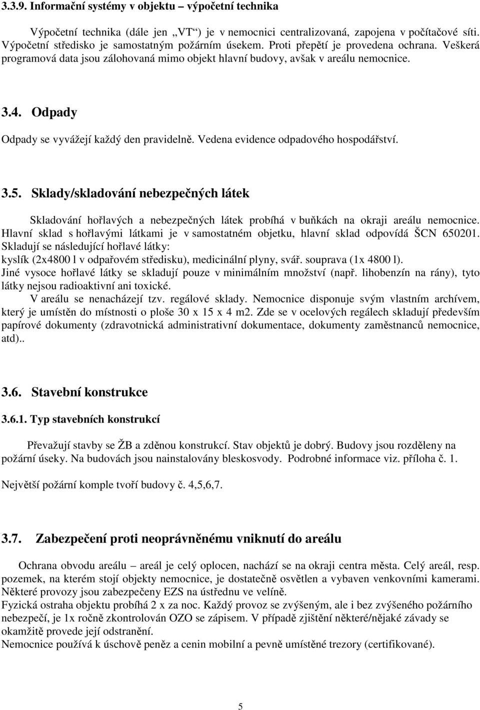 Vedena evidence odpadového hospodářství. 3.5. Sklady/skladování nebezpečných látek Skladování hořlavých a nebezpečných látek probíhá v buňkách na okraji areálu nemocnice.