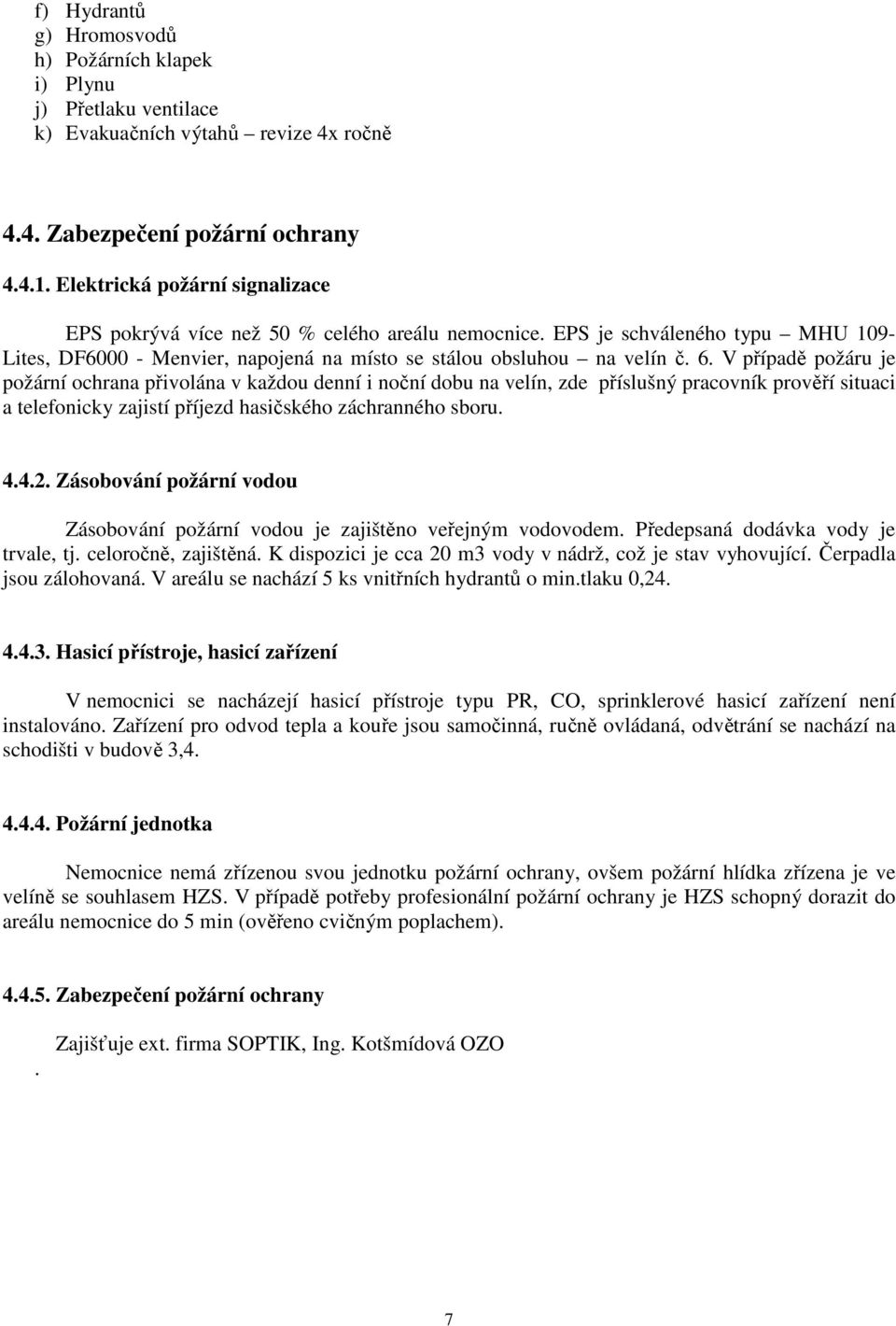 V případě požáru je požární ochrana přivolána v každou denní i noční dobu na velín, zde příslušný pracovník prověří situaci a telefonicky zajistí příjezd hasičského záchranného sboru. 4.4.2.