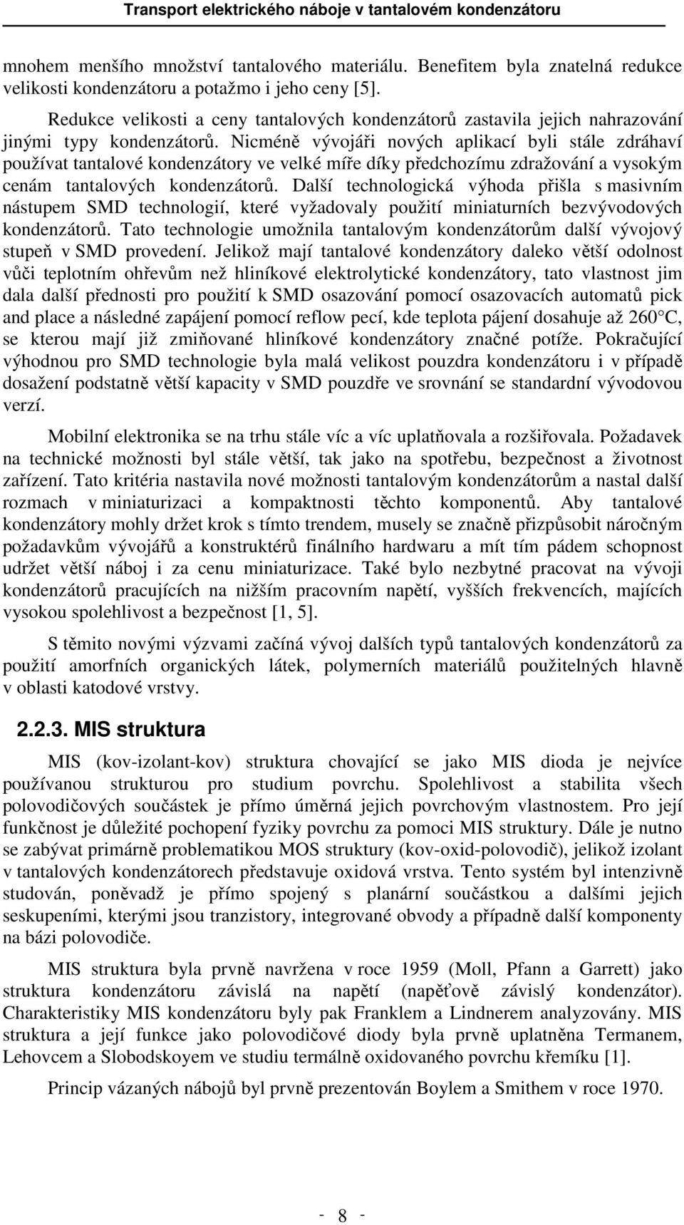 Nicméně vývojáři nových aplikací byli stále zdráhaví používat tantalové kondenzátory ve velké míře díky předchozímu zdražování a vysokým cenám tantalových kondenzátorů.