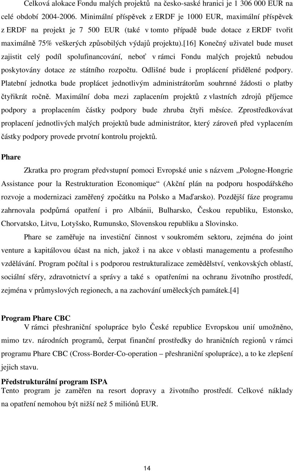 [16] Konečný uživatel bude muset zajistit celý podíl spolufinancování, neboť v rámci Fondu malých projektů nebudou poskytovány dotace ze státního rozpočtu. Odlišné bude i proplácení přidělené podpory.