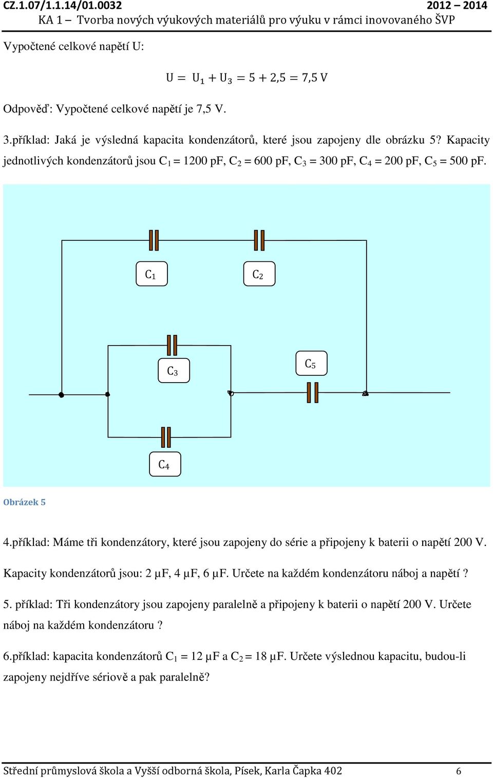 1 2 3 5 4 Obrázek 5 4.příklad: Máme tři kondenzátory, které jsou zapojeny do série a připojeny k baterii o napětí 200 V. Kapacity kondenzátorů jsou: 2 µf, 4 µf, 6 µf.