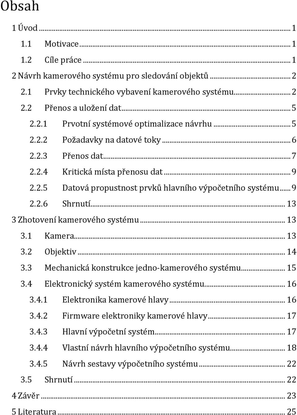 .. 13 3 Zhotovení kamerového systému... 13 3.1 Kamera... 13 3.2 Objektiv... 14 3.3 Mechanická konstrukce jedno-kamerového systému... 15 3.4 Elektronický systém kamerového systému... 16 3.4.1 Elektronika kamerové hlavy.