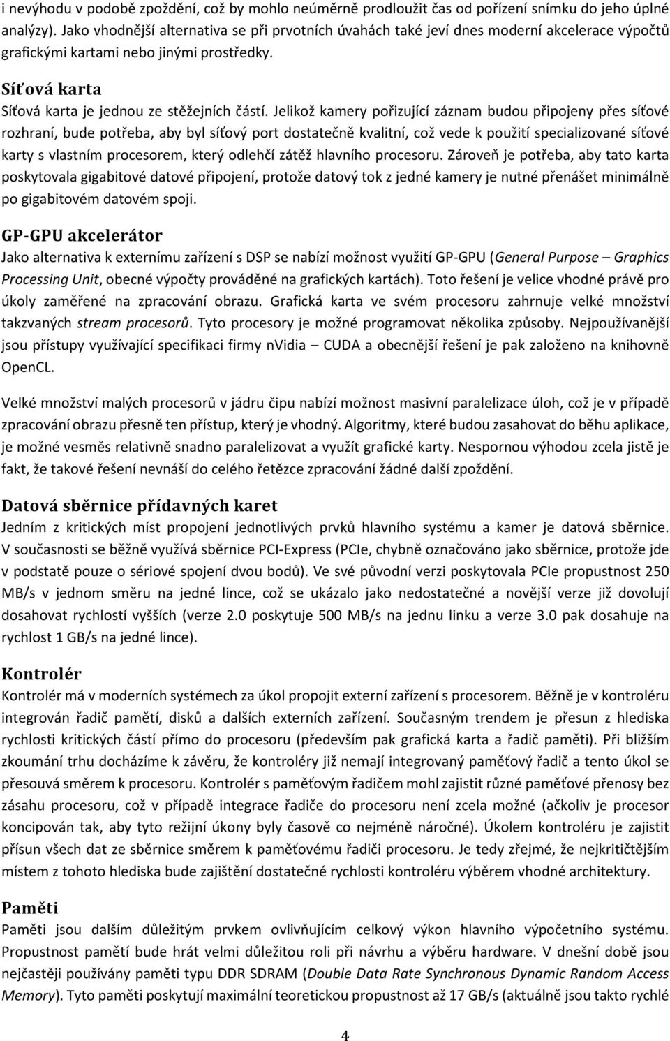 Jelikož kamery pořizující záznam budou připojeny přes síťové rozhraní, bude potřeba, aby byl síťový port dostatečně kvalitní, což vede k použití specializované síťové karty s vlastním procesorem,