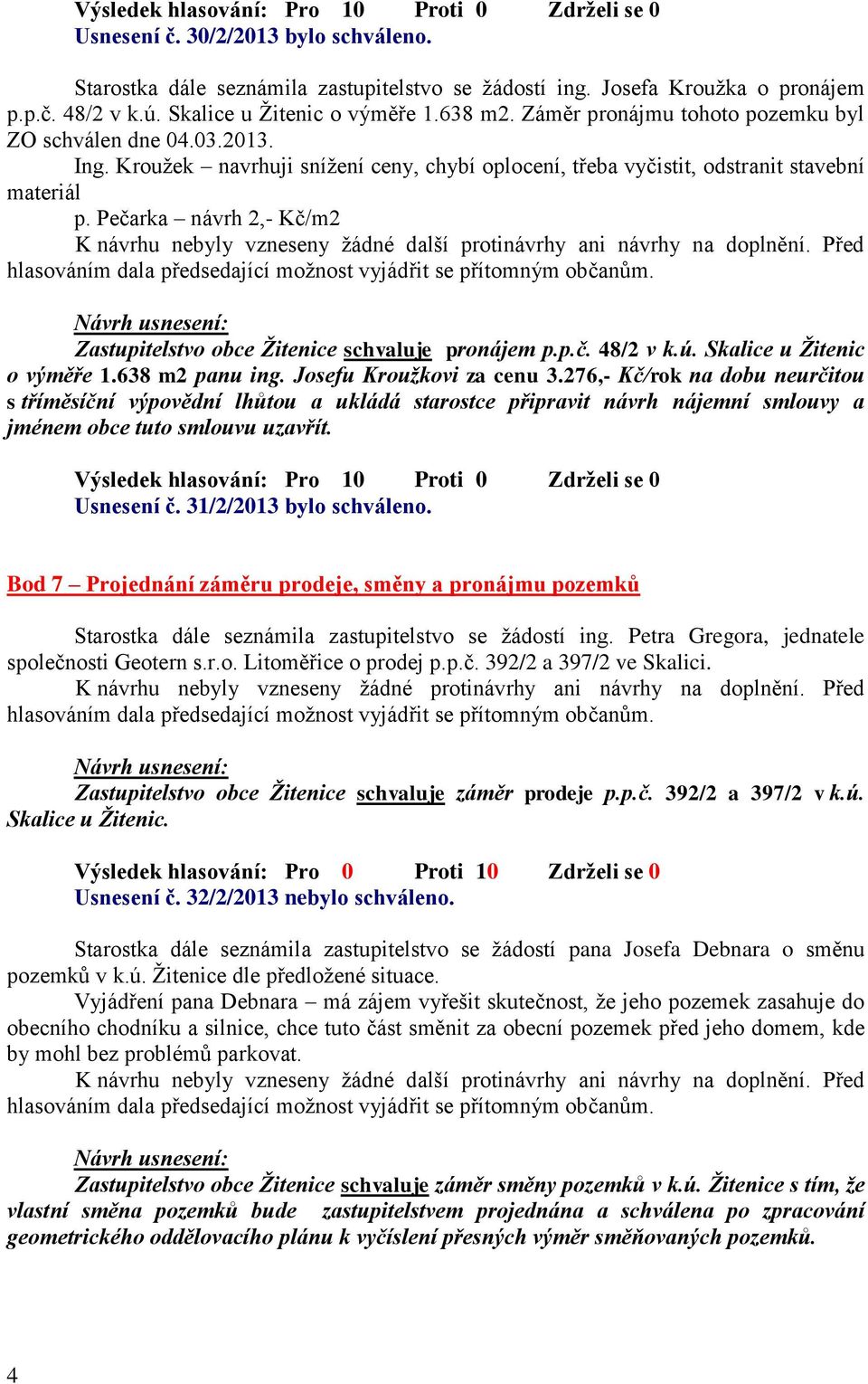 Pečarka návrh 2,- Kč/m2 K návrhu nebyly vzneseny žádné další protinávrhy ani návrhy na doplnění. Před Zastupitelstvo obce Žitenice schvaluje pronájem p.p.č. 48/2 v k.ú. Skalice u Žitenic o výměře 1.