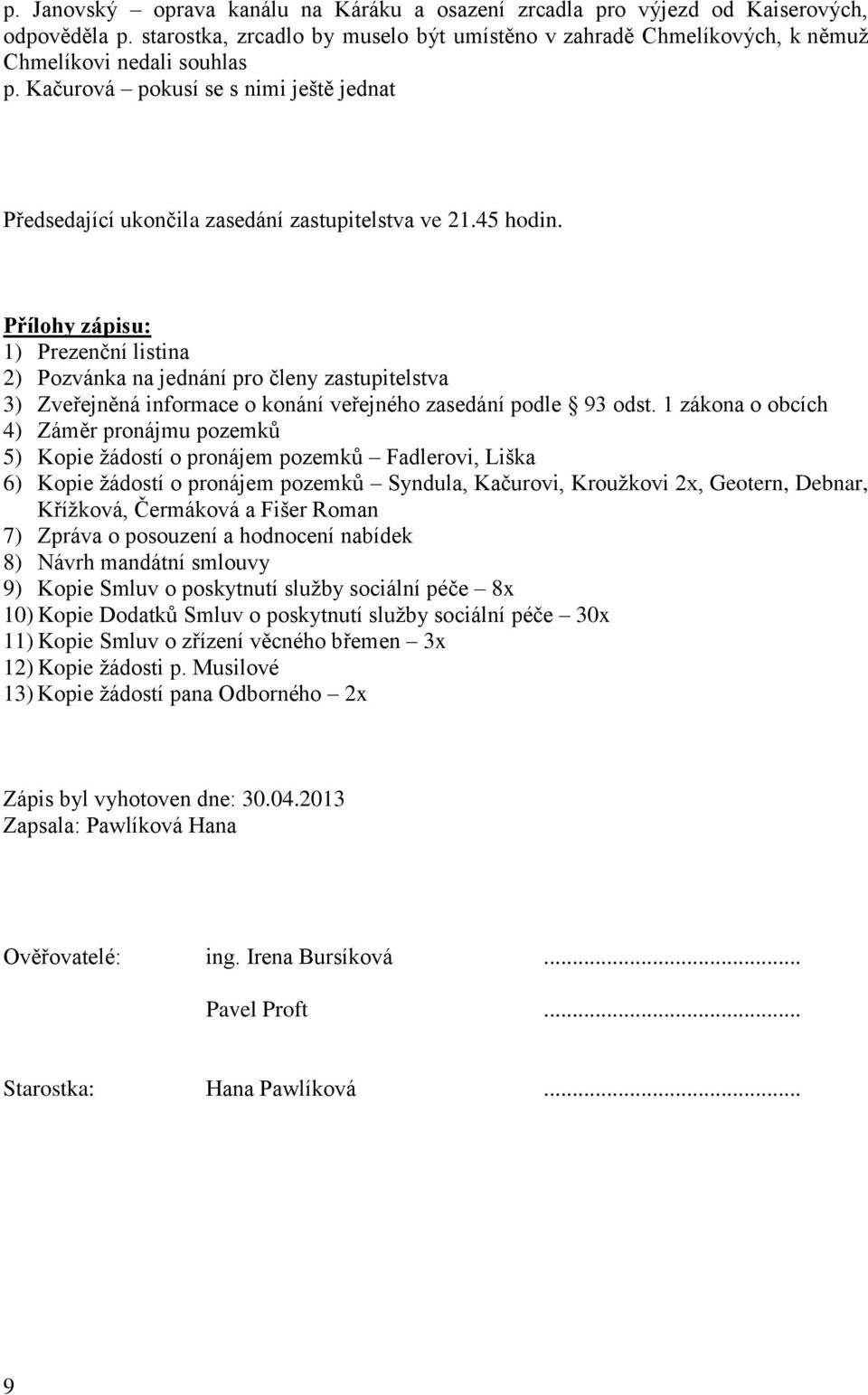 Přílohy zápisu: 1) Prezenční listina 2) Pozvánka na jednání pro členy zastupitelstva 3) Zveřejněná informace o konání veřejného zasedání podle 93 odst.