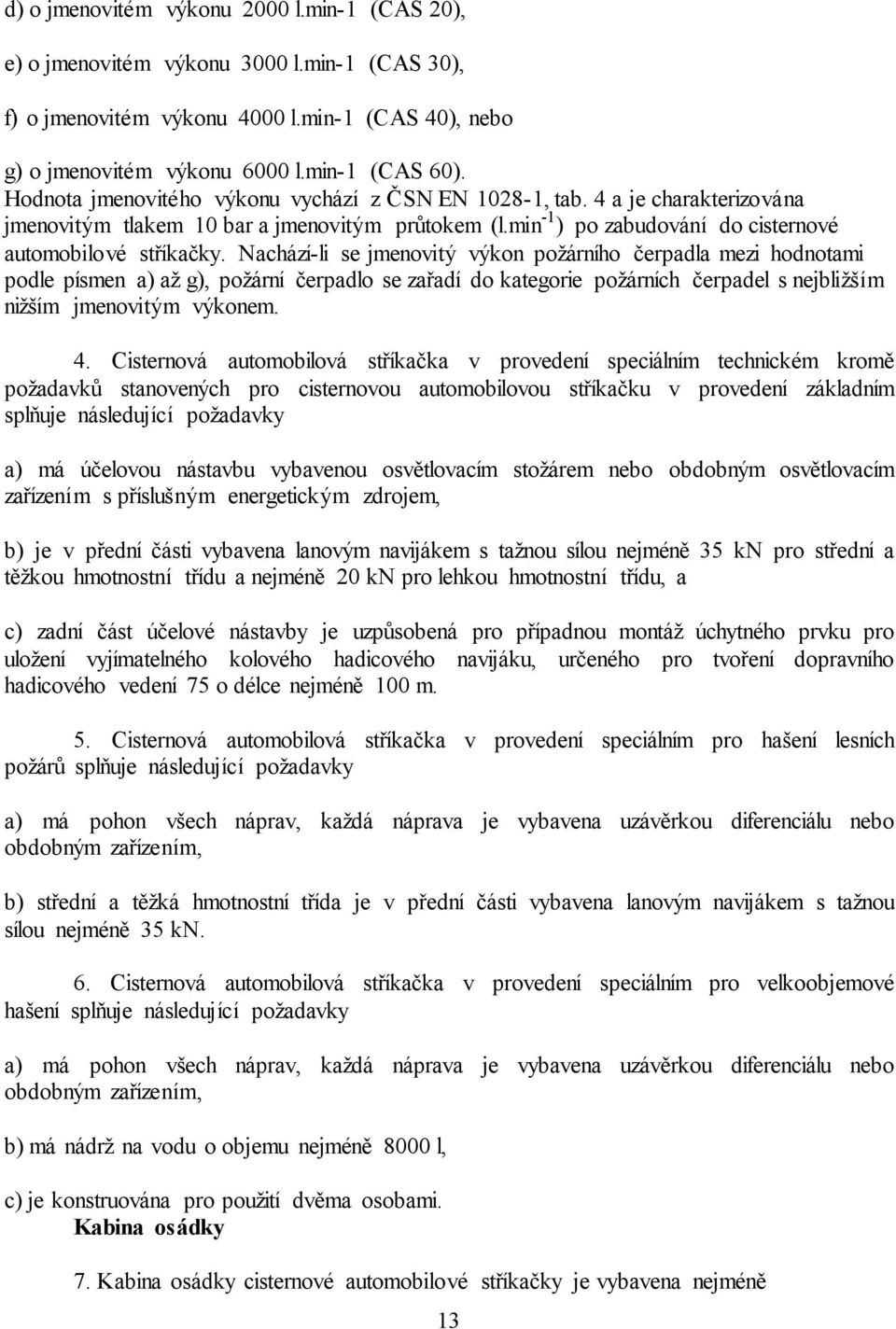 Nachází-li se jmenovitý výkon požárního čerpadla mezi hodnotami podle písmen a) až g), požární čerpadlo se zařadí do kategorie požárních čerpadel s nejbližším nižším jmenovitým výkonem. 4.