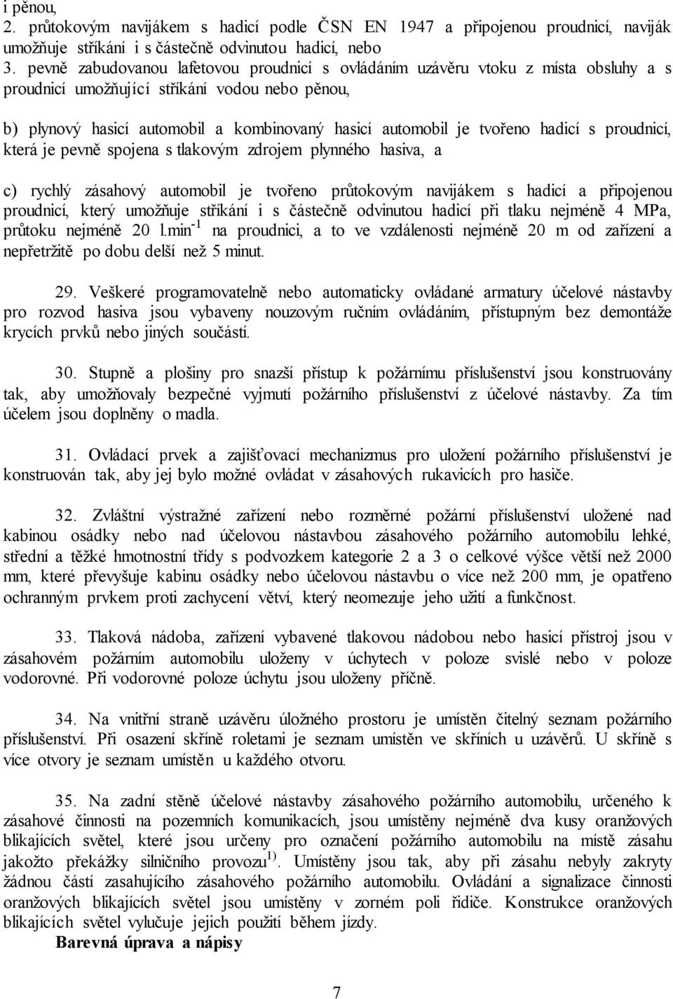 tvořeno hadicí s proudnicí, která je pevně spojena s tlakovým zdrojem plynného hasiva, a c) rychlý zásahový automobil je tvořeno průtokovým navijákem s hadicí a připojenou proudnicí, který umožňuje