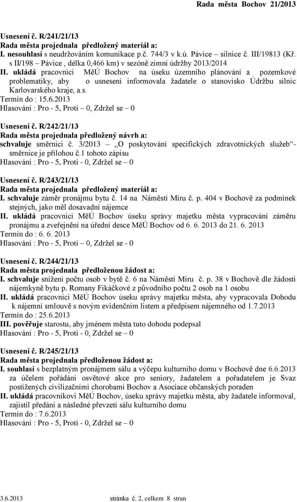 ukládá pracovnici MěÚ Bochov na úseku územního plánování a pozemkové problematiky, aby o usnesení informovala žadatele o stanovisko Údržbu silnic Karlovarského kraje, a.s. Termín do : 15.6.