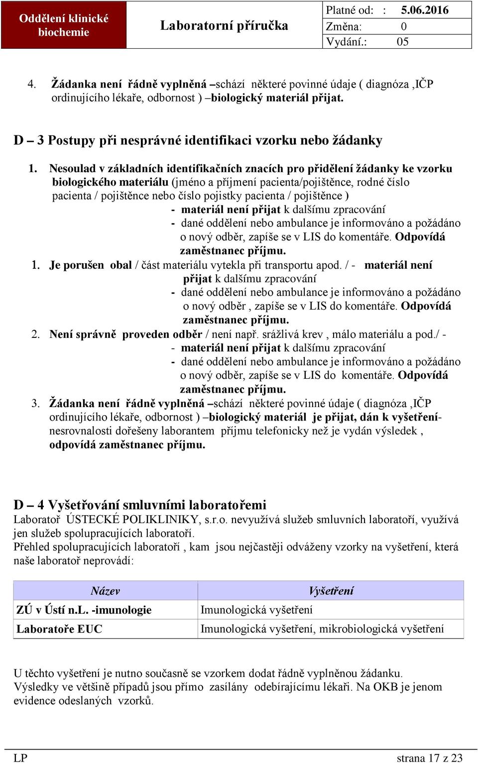 pacienta / pojištěnce ) - materiál není přijat k dalšímu zpracování - dané oddělení nebo ambulance je informováno a požádáno o nový odběr, zapíše se v LIS do komentáře. Odpovídá zaměstnanec příjmu. 1.