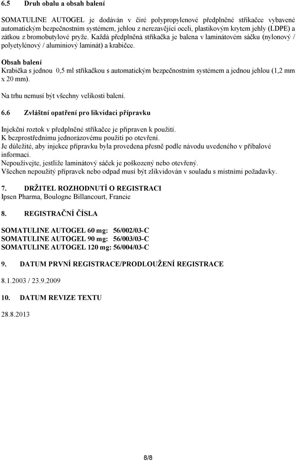 Obsah balení Krabička s jednou 0,5 ml stříkačkou s automatickým bezpečnostním systémem a jednou jehlou (1,2 mm x 20 mm). Na trhu nemusí být všechny velikosti balení. 6.