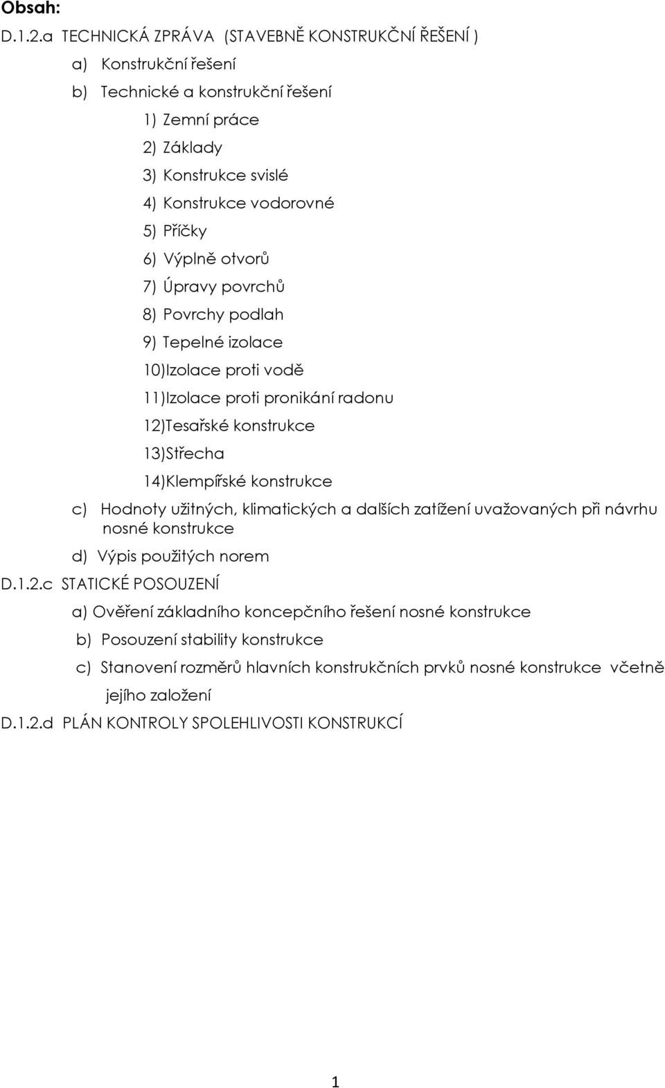 Výplně otvorů 7) Úpravy povrchů 8) Povrchy podlah 9) Tepelné izolace 10)Izolace proti vodě 11)Izolace proti pronikání radonu 12)Tesařské konstrukce 13)Střecha 14)Klempířské konstrukce c)