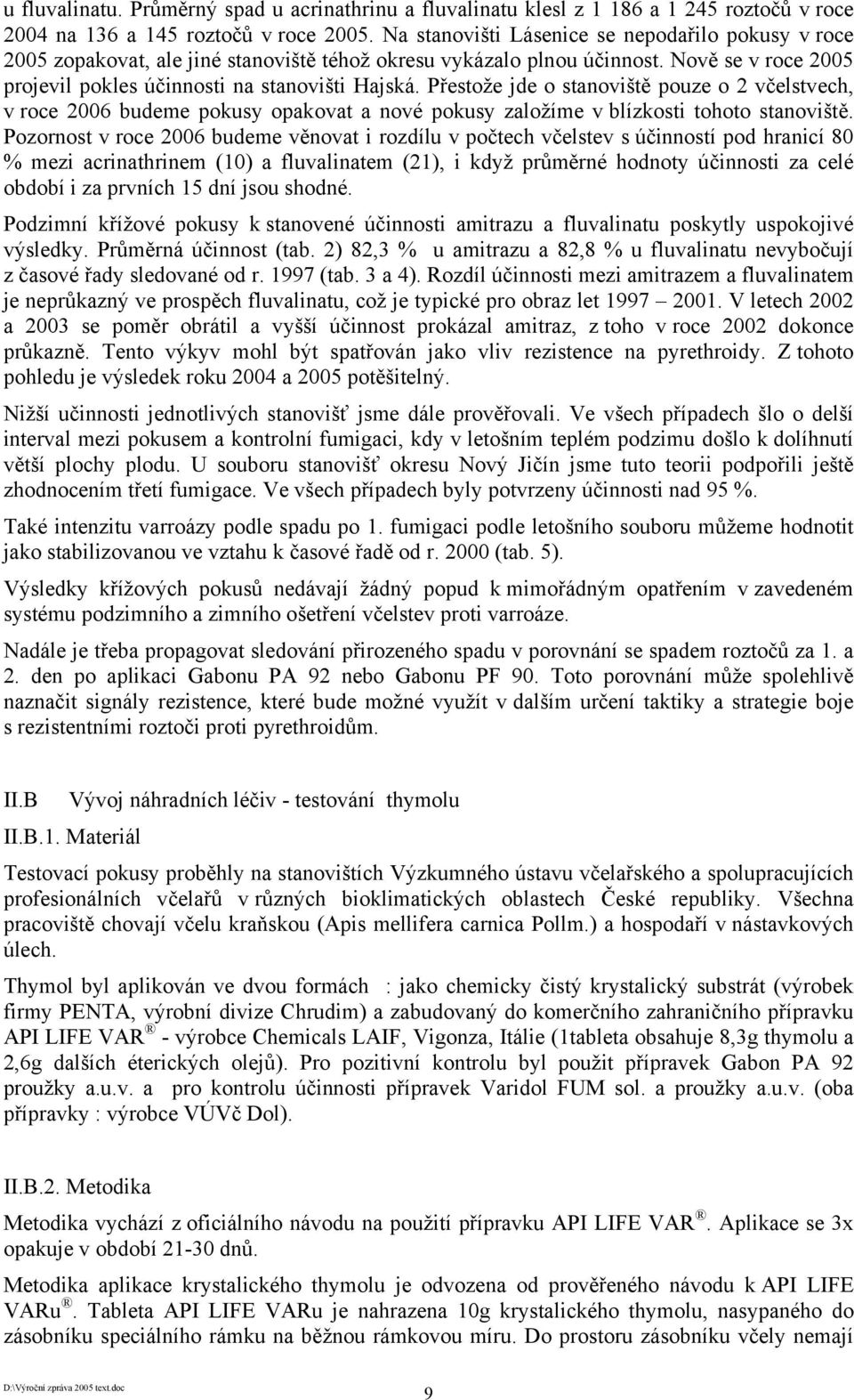 Přestože jde o stanoviště pouze o 2 včelstvech, v roce 2006 budeme pokusy opakovat a nové pokusy založíme v blízkosti tohoto stanoviště.