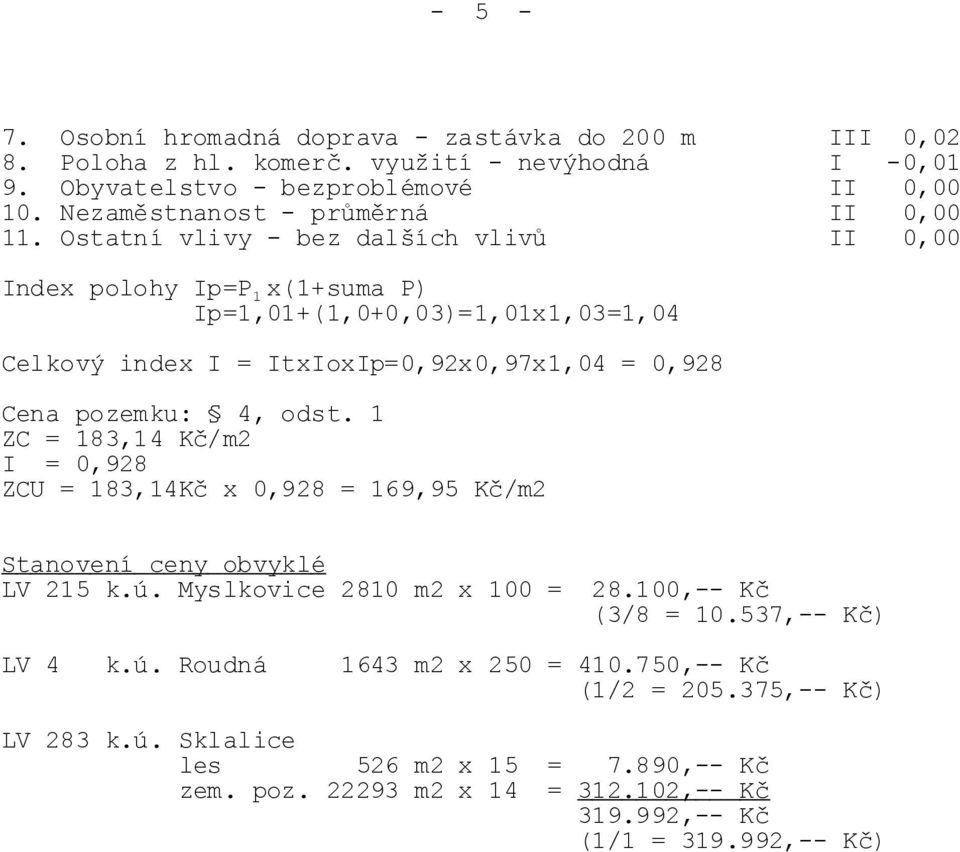 Ostatní vlivy - bez dalších vlivů II 0,00 Index polohy Ip=P 1 x(1+suma P) Ip=1,01+(1,0+0,03)=1,01x1,03=1,04 Celkový index I = ItxIoxIp=0,92x0,97x1,04 = 0,928 Cena pozemku: 4, odst.