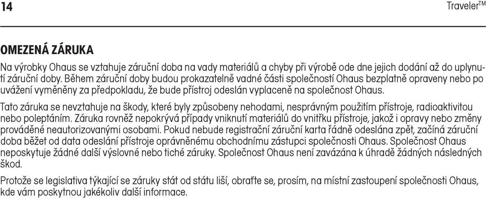 Tato záruka se nevztahuje na škody, které byly způsobeny nehodami, nesprávným použitím přístroje, radioaktivitou nebo poleptáním.