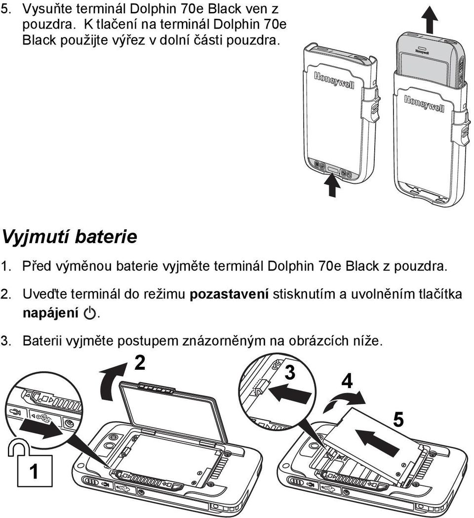 Vyjmutí baterie 1. Před výměnou baterie vyjměte terminál Dolphin 70e Black z pouzdra. 2.