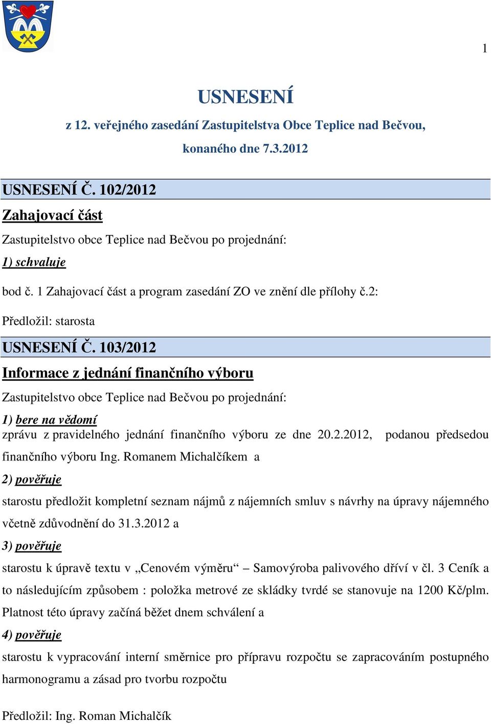 103/2012 Informace z jednání finančního výboru 1) bere na vědomí zprávu z pravidelného jednání finančního výboru ze dne 20.2.2012, finančního výboru Ing.