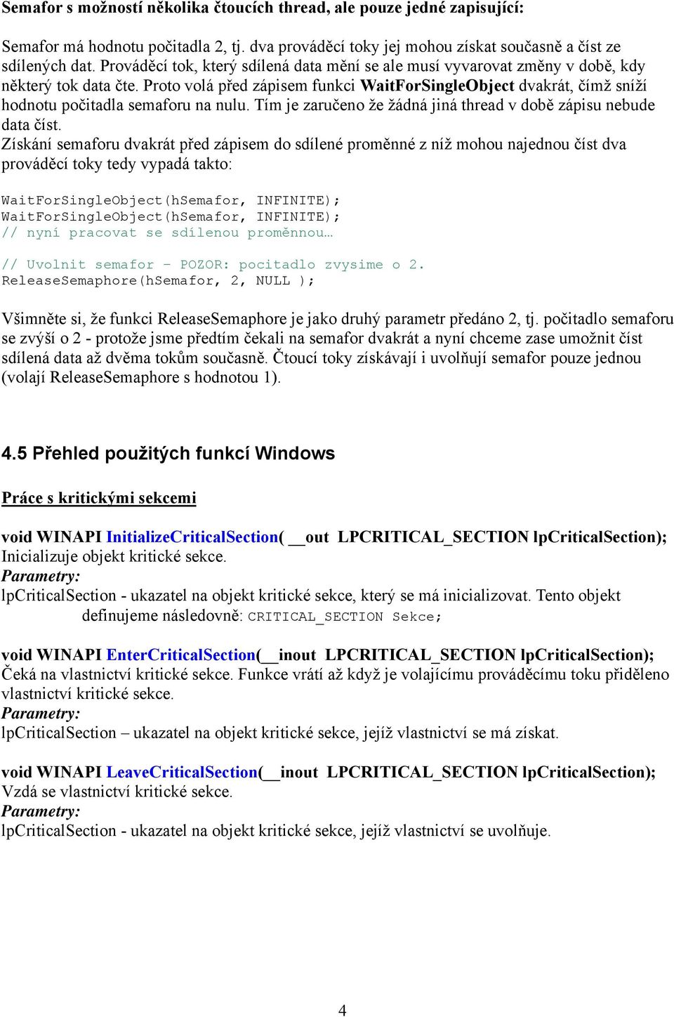 Proto volá před zápisem funkci WaitForSingleObject dvakrát, čímž sníží hodnotu počitadla semaforu na nulu. Tím je zaručeno že žádná jiná thread v době zápisu nebude data číst.