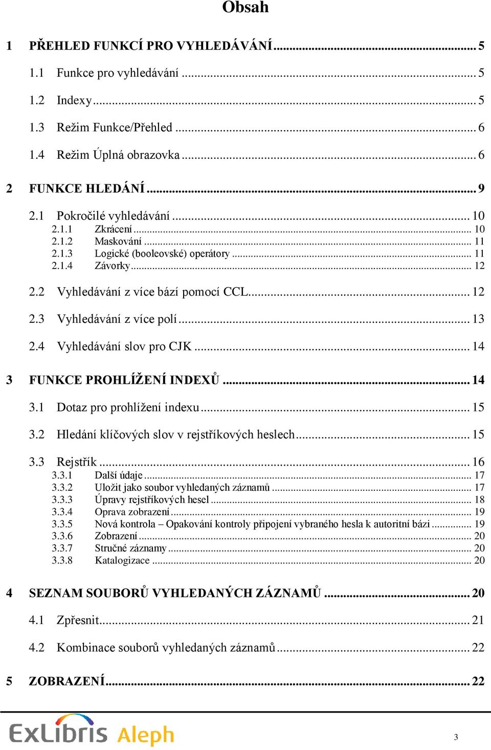 .. 13 2.4 Vyhledávání slov pro CJK... 14 3 FUNKCE PROHLÍŽENÍ INDEXŮ... 14 3.1 Dotaz pro prohlížení indexu... 15 3.2 Hledání klíčových slov v rejstříkových heslech... 15 3.3 Rejstřík... 16 3.3.1 Další údaje.