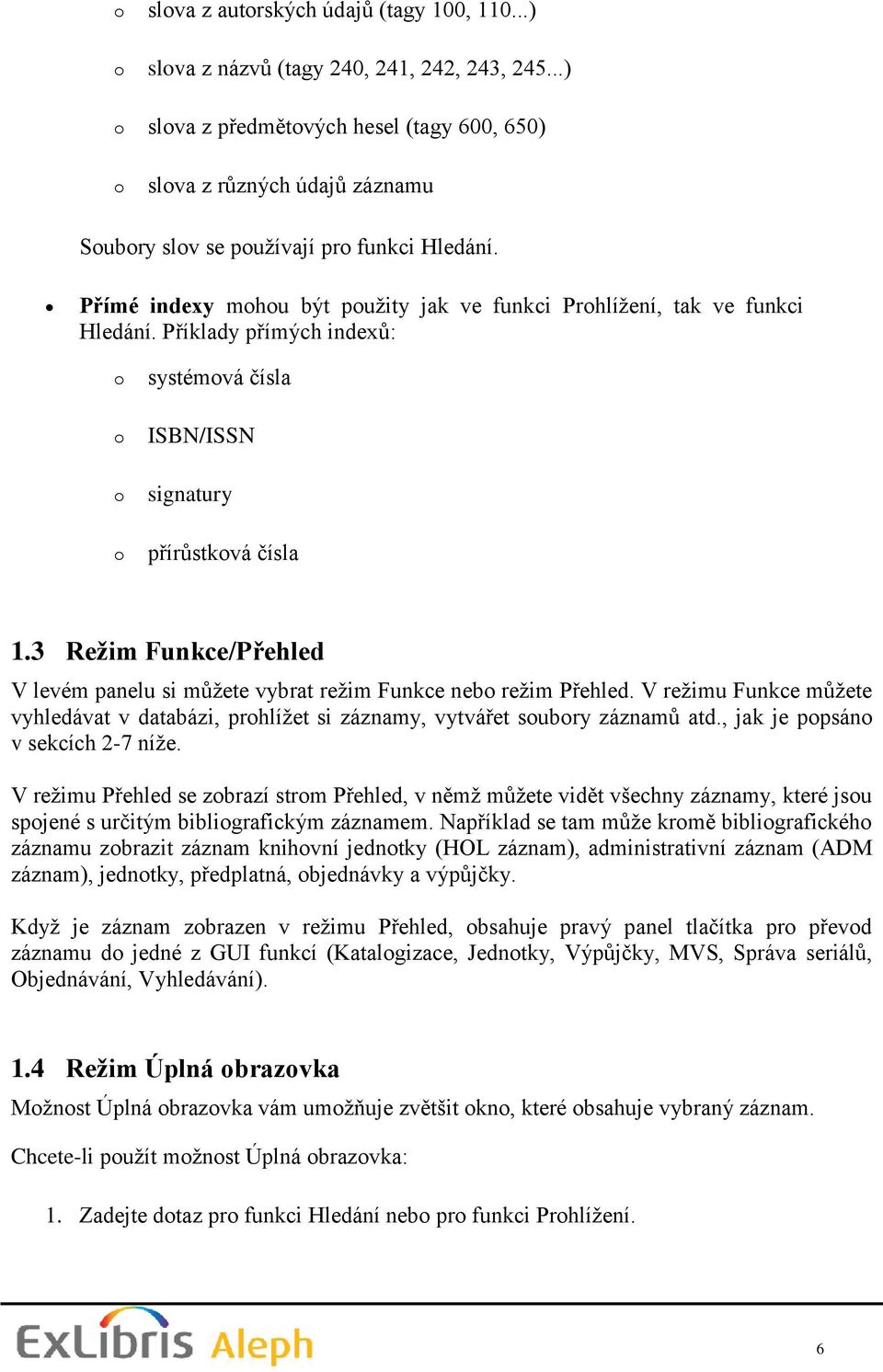 Přímé indexy mohou být použity jak ve funkci Prohlížení, tak ve funkci Hledání. Příklady přímých indexů: o o o o systémová čísla ISBN/ISSN signatury přírůstková čísla 1.