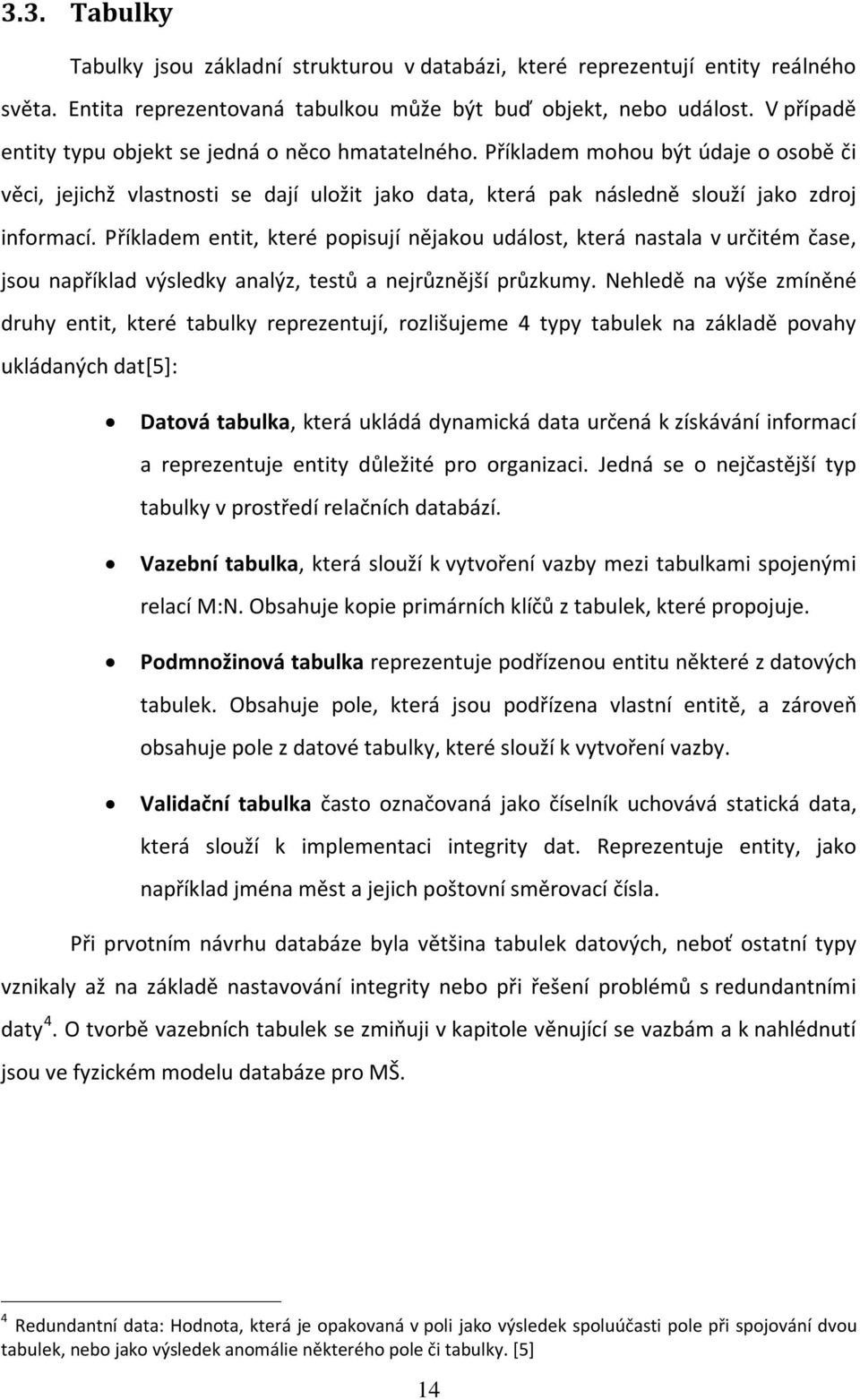 Příkladem entit, které popisují nějakou událost, která nastala v určitém čase, jsou například výsledky analýz, testů a nejrůznější průzkumy.