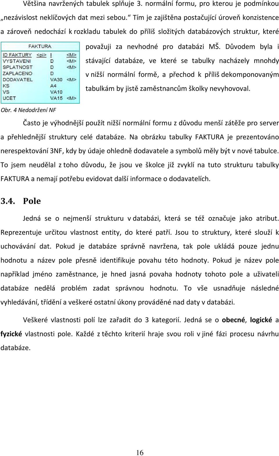 Důvodem byla i stávající databáze, ve které se tabulky nacházely mnohdy v nižší normální formě, a přechod k příliš dekomponovaným tabulkám by jistě zaměstnancům školky nevyhovoval. Obr.