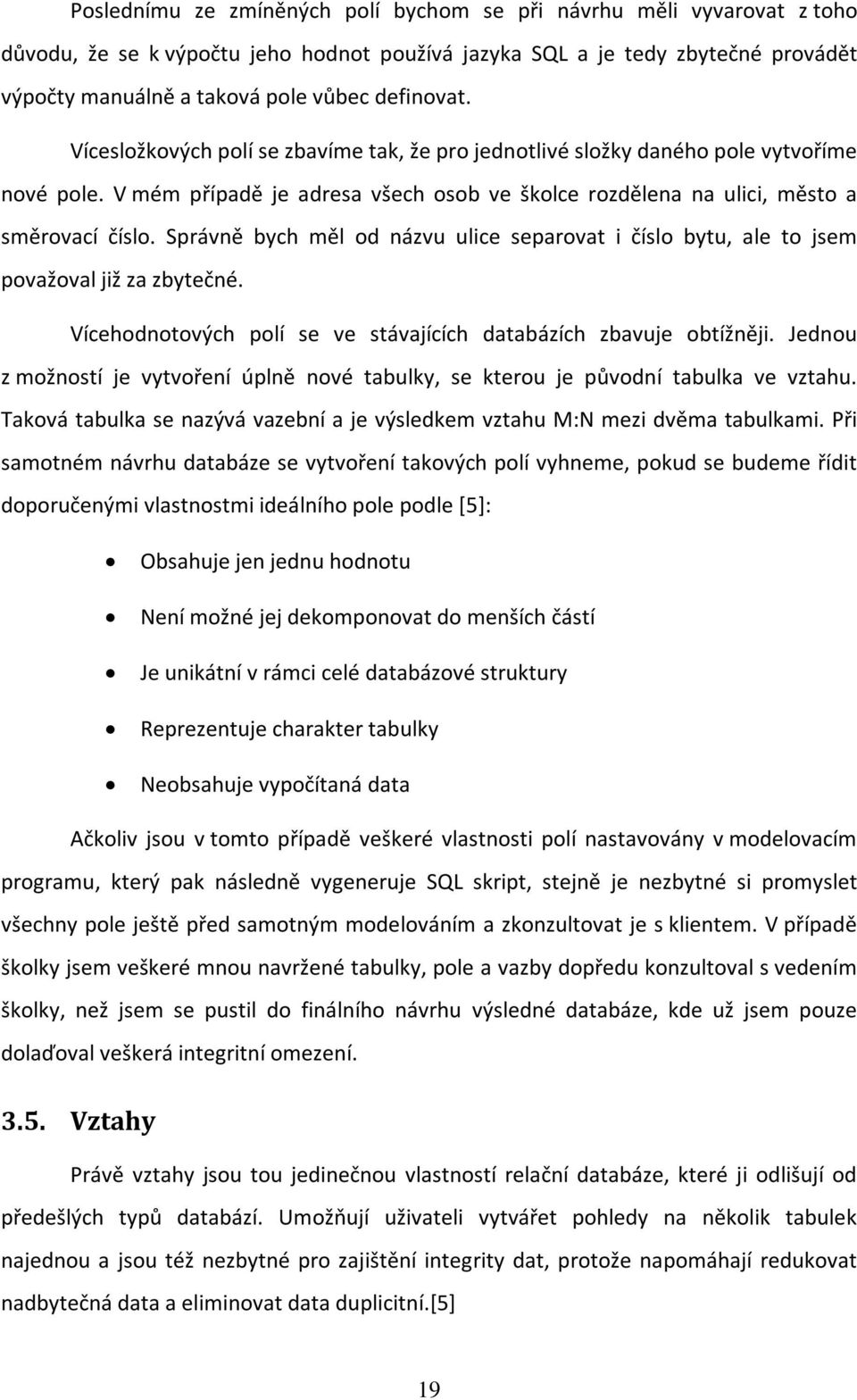 Správně bych měl od názvu ulice separovat i číslo bytu, ale to jsem považoval již za zbytečné. Vícehodnotových polí se ve stávajících databázích zbavuje obtížněji.