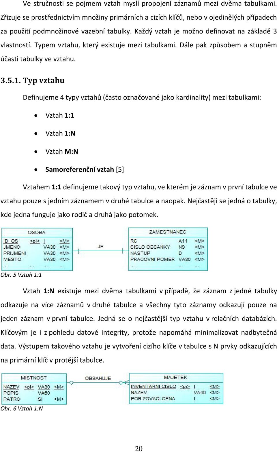 Typem vztahu, který existuje mezi tabulkami. Dále pak způsobem a stupněm účasti tabulky ve vztahu. 3.5.1.