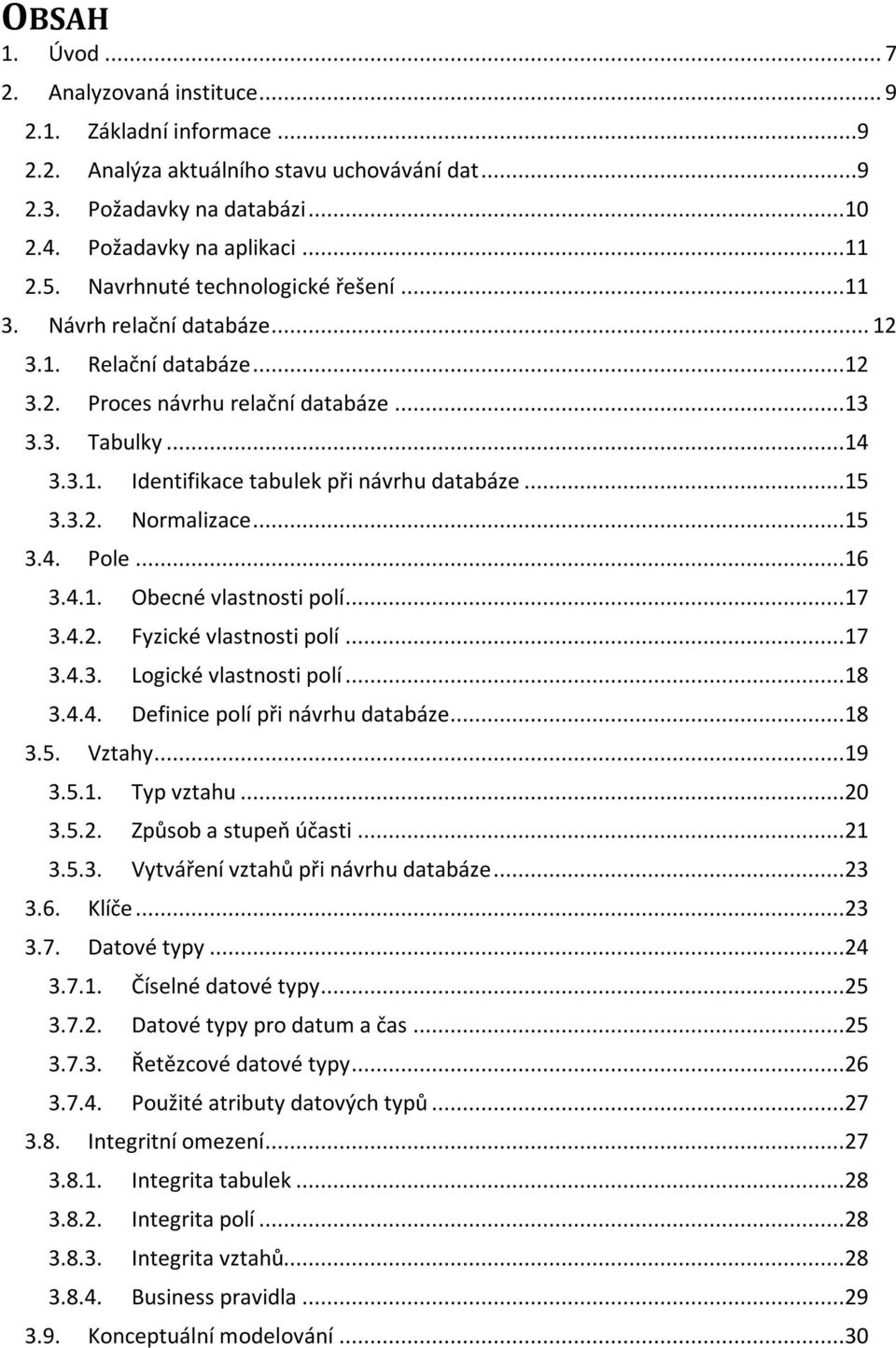 ..15 3.3.2. Normalizace...15 3.4. Pole...16 3.4.1. Obecné vlastnosti polí...17 3.4.2. Fyzické vlastnosti polí...17 3.4.3. Logické vlastnosti polí...18 3.4.4. Definice polí při návrhu databáze...18 3.5. Vztahy.