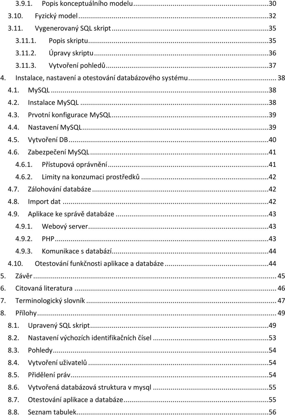 Zabezpečení MySQL...41 4.6.1. Přístupová oprávnění...41 4.6.2. Limity na konzumaci prostředků...42 4.7. Zálohování databáze...42 4.8. Import dat...42 4.9. Aplikace ke správě databáze...43 4.9.1. Webový server.