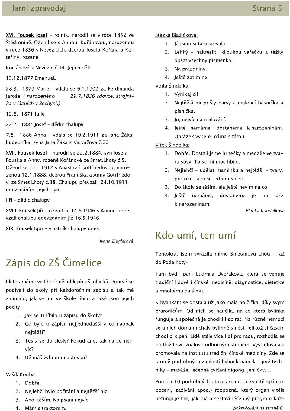 111877 EmanueL Ještě zatím ne. 28. 1879 Marie vdala se 6.1902 za Ferdinanda Jaroše, ( narozeného ka v lázních v Bechyni,) 29.7.1836 vdovce, strojní- dlouhou vařečku a těžký Vojta Šindelka Vynikající!