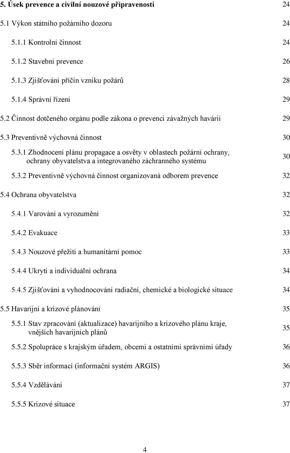 Preventivně výchovná činnost 30 5.3.1 Zhodnocení plánu propagace a osvěty v oblastech požární ochrany, ochrany obyvatelstva a integrovaného záchranného systému 30 5.3.2 Preventivně výchovná činnost organizovaná odborem prevence 32 5.