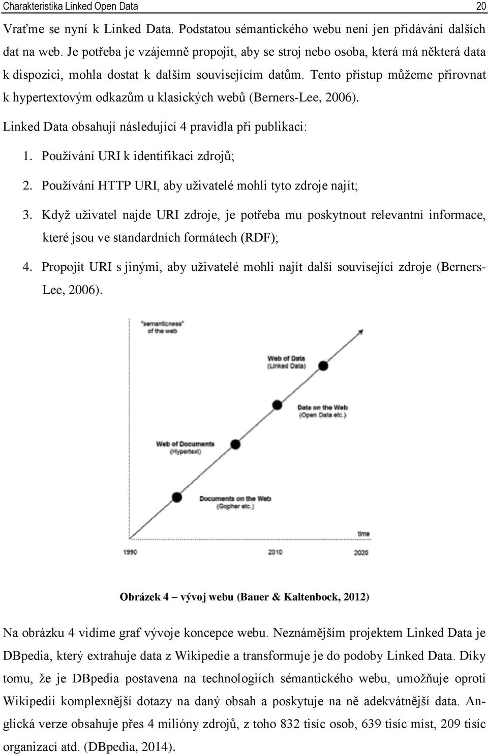 Tento přístup můžeme přirovnat k hypertextovým odkazům u klasických webů (Berners-Lee, 2006). Linked Data obsahují následující 4 pravidla při publikaci: 1. Používání URI k identifikaci zdrojů; 2.