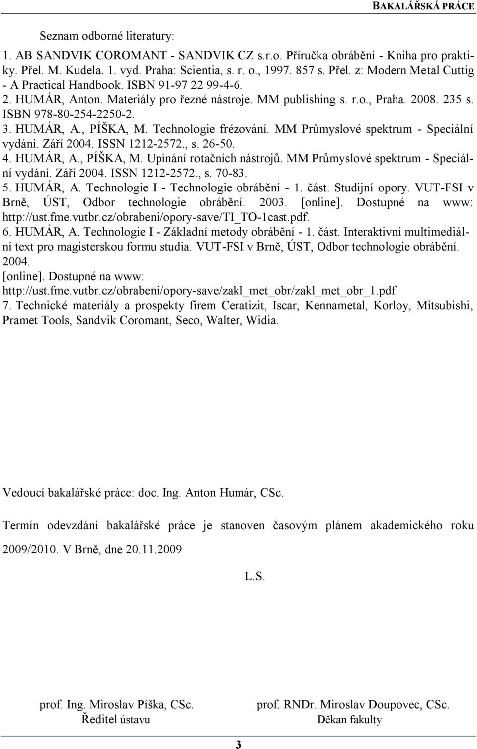 MM Průmyslové spektrum - Speciální vydání. Září 2004. ISSN 1212-2572., s. 26-50. 4. HUMÁR, A., PÍŠKA, M. Upínání rotačních nástrojů. MM Průmyslové spektrum - Speciální vydání. Září 2004. ISSN 1212-2572., s. 70-83.