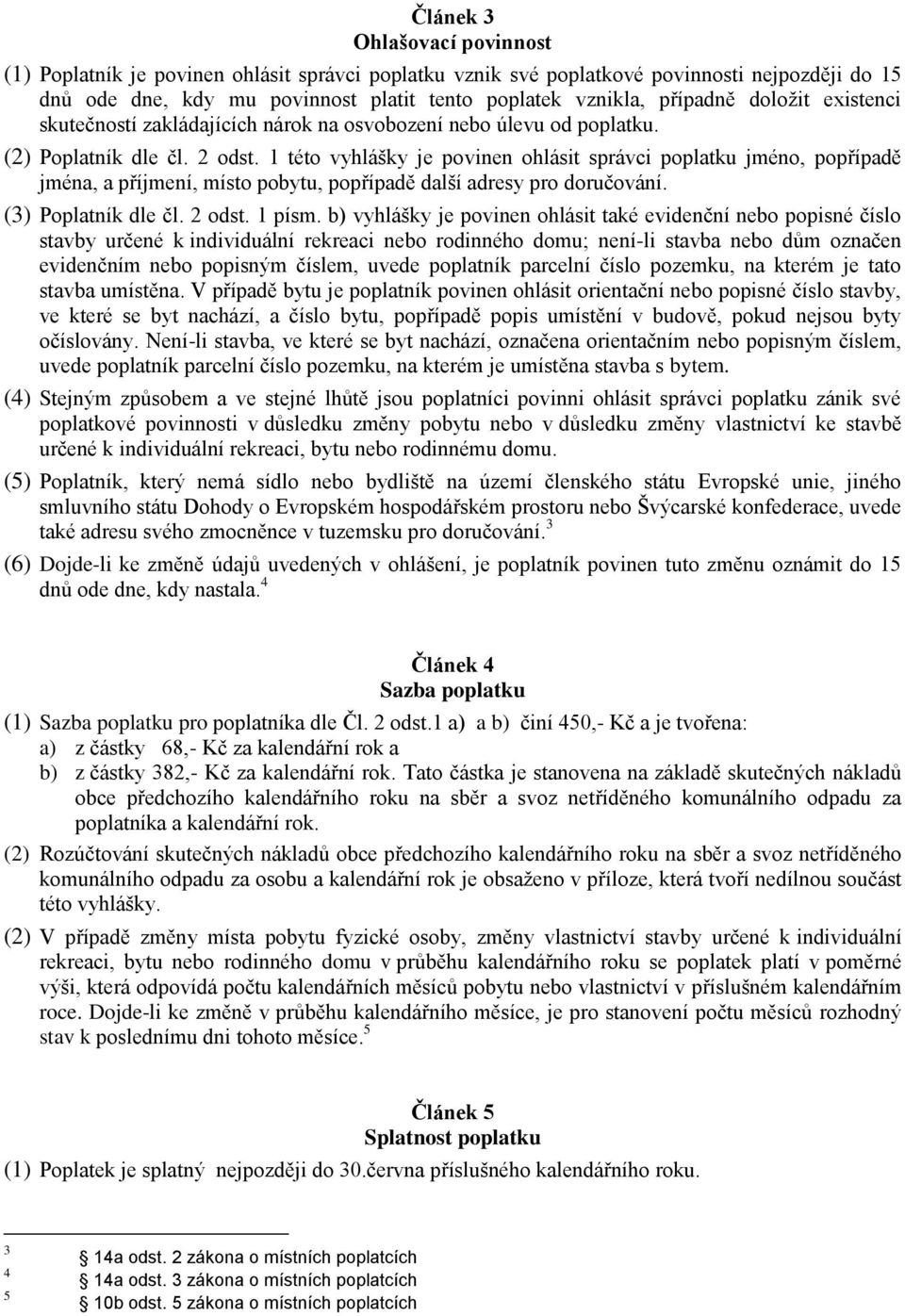 1 této vyhlášky je povinen ohlásit správci poplatku jméno, popřípadě jména, a příjmení, místo pobytu, popřípadě další adresy pro doručování. (3) Poplatník dle čl. 2 odst. 1 písm.