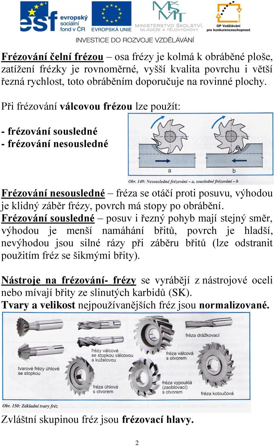 Frézování sousledné posuv i řezný pohyb mají stejný směr, výhodou je menší namáhání břitů, povrch je hladší, nevýhodou jsou silné rázy při záběru břitů (lze odstranit použitím fréz se šikmými