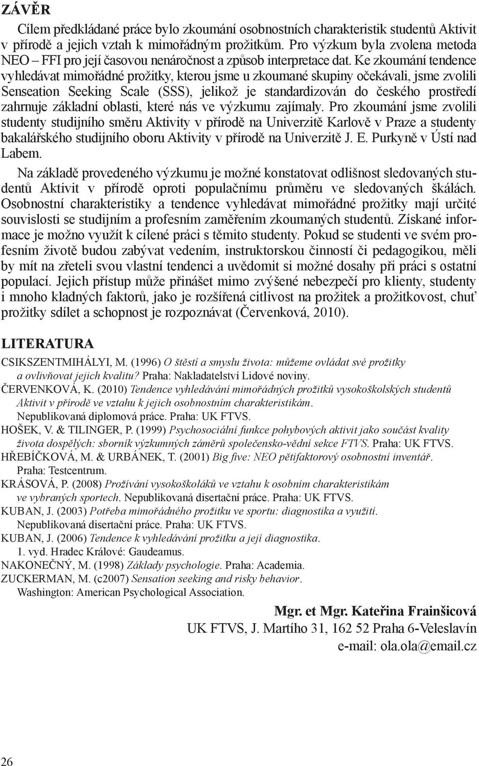 Ke zkoumání tendence vyhledávat mimořádné prožitky, kterou jsme u zkoumané skupiny očekávali, jsme zvolili Senseation Seeking Scale (SSS), jelikož je standardizován do českého prostředí zahrnuje