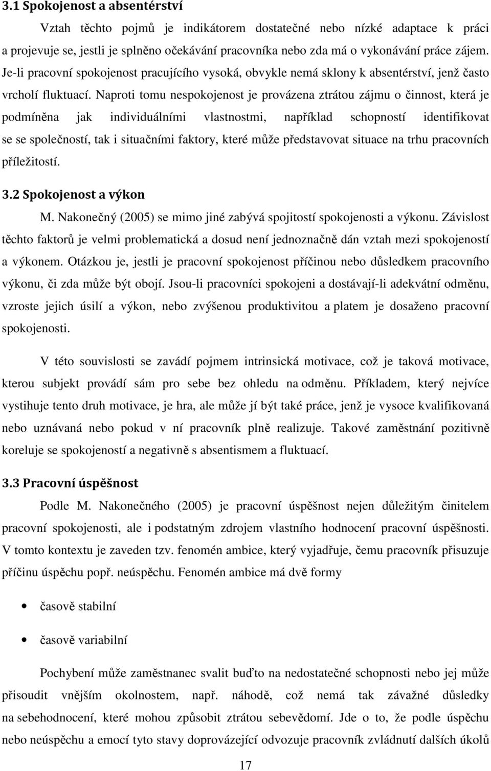 Naproti tomu nespokojenost je provázena ztrátou zájmu o činnost, která je podmíněna jak individuálními vlastnostmi, například schopností identifikovat se se společností, tak i situačními faktory,