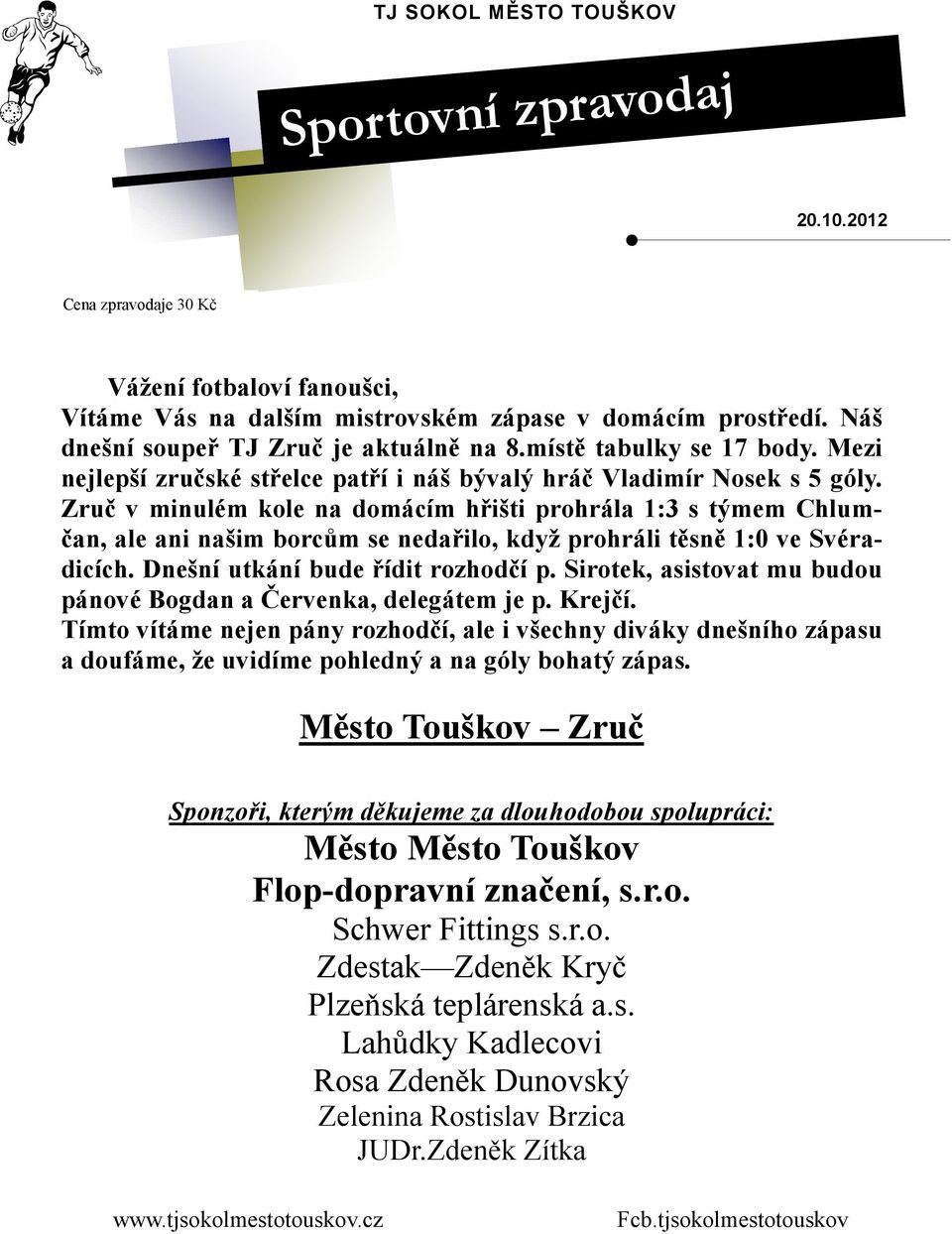 Zruč v minulém kole na domácím hřišti prohrála 1:3 s týmem Chlumčan, ale ani našim borcům se nedařilo, když prohráli těsně 1:0 ve Svéradicích. Dnešní utkání bude řídit rozhodčí p.