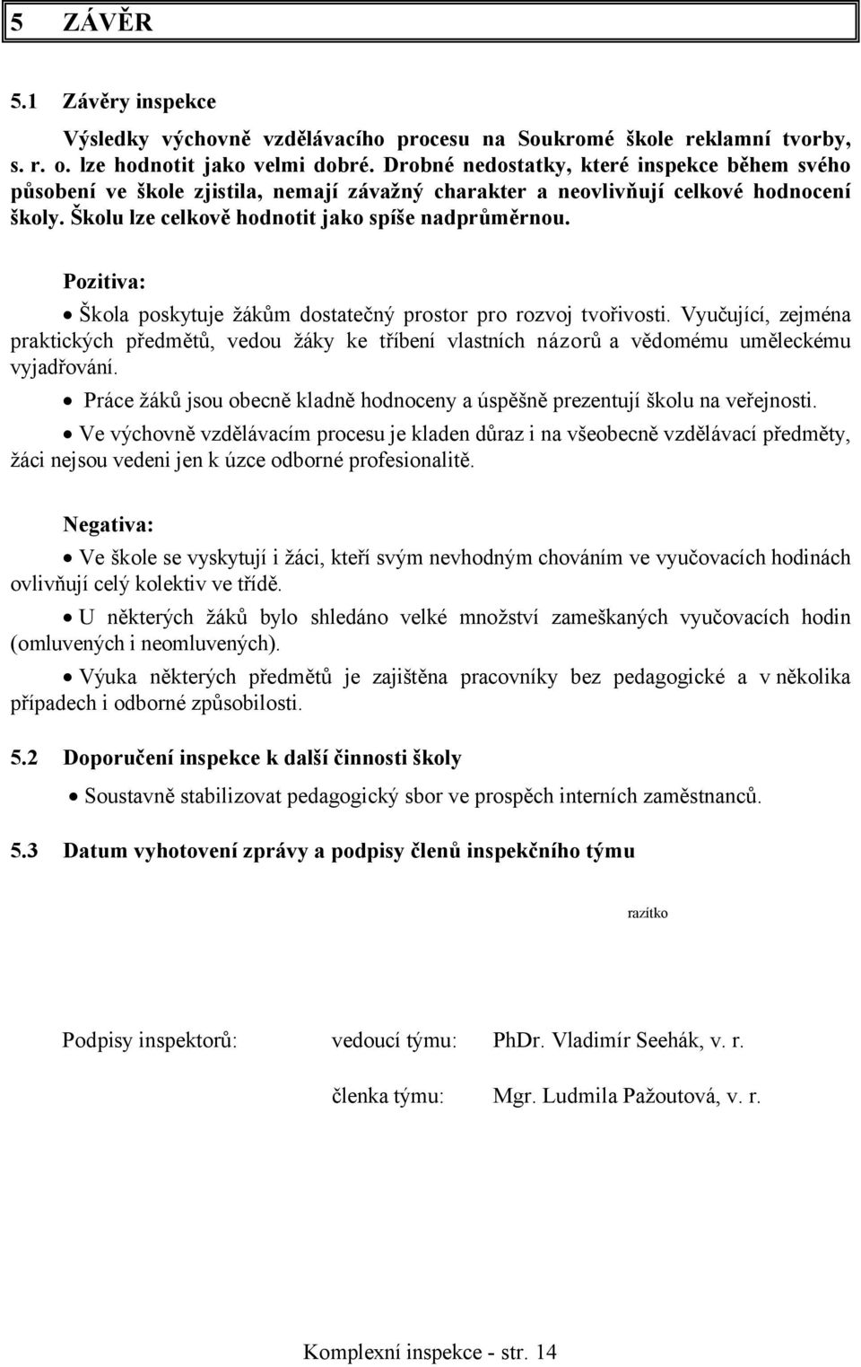 Pozitiva: Škola poskytuje žákům dostatečný prostor pro rozvoj tvořivosti. Vyučující, zejména praktických předmětů, vedou žáky ke tříbení vlastních názorů a vědomému uměleckému vyjadřování.