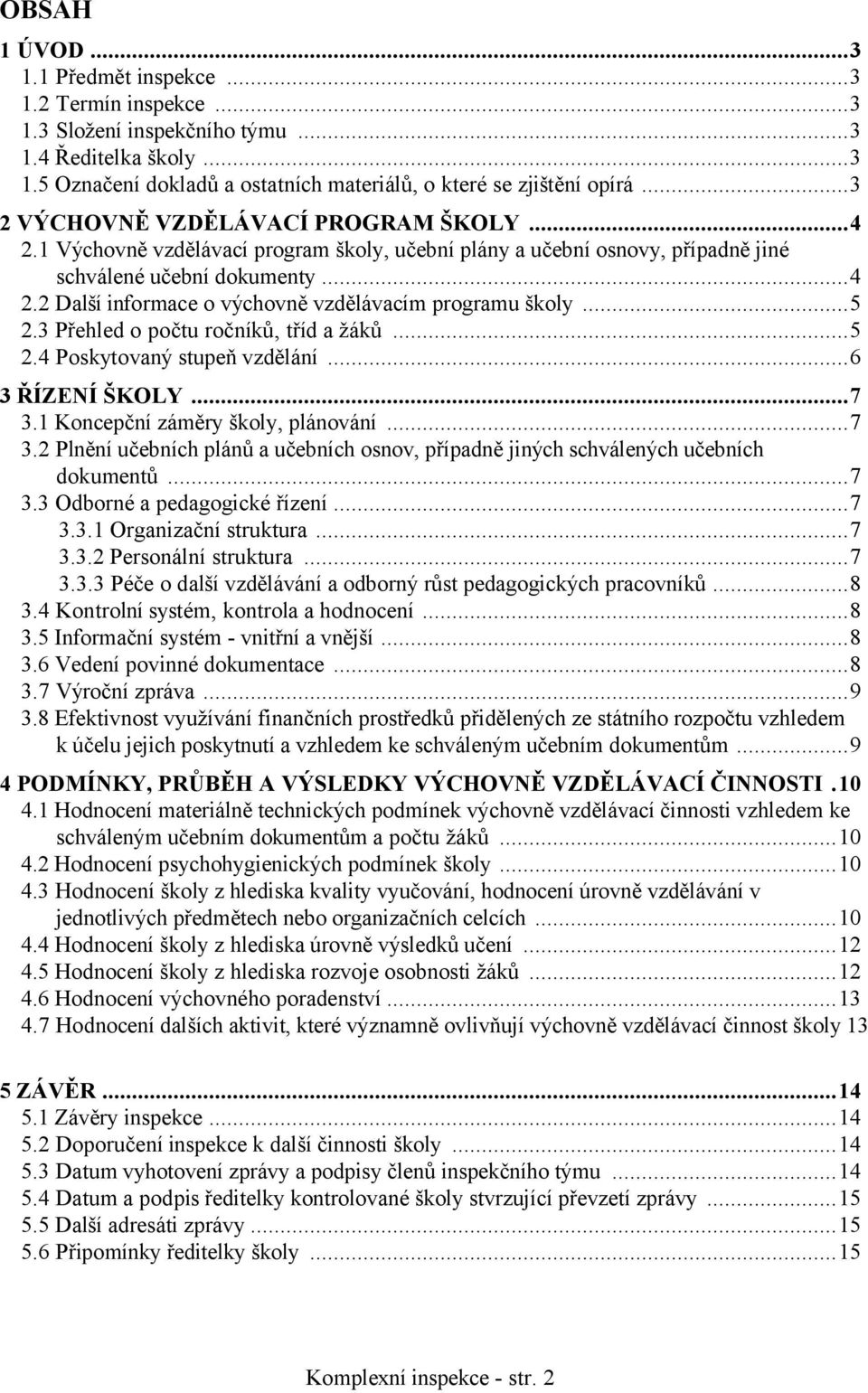 ..5 2.3 Přehled o počtu ročníků, tříd a žáků...5 2.4 Poskytovaný stupeň vzdělání...6 3 ŘÍZENÍ ŠKOLY...7 3.1 Koncepční záměry školy, plánování...7 3.2 Plnění učebních plánů a učebních osnov, případně jiných schválených učebních dokumentů.