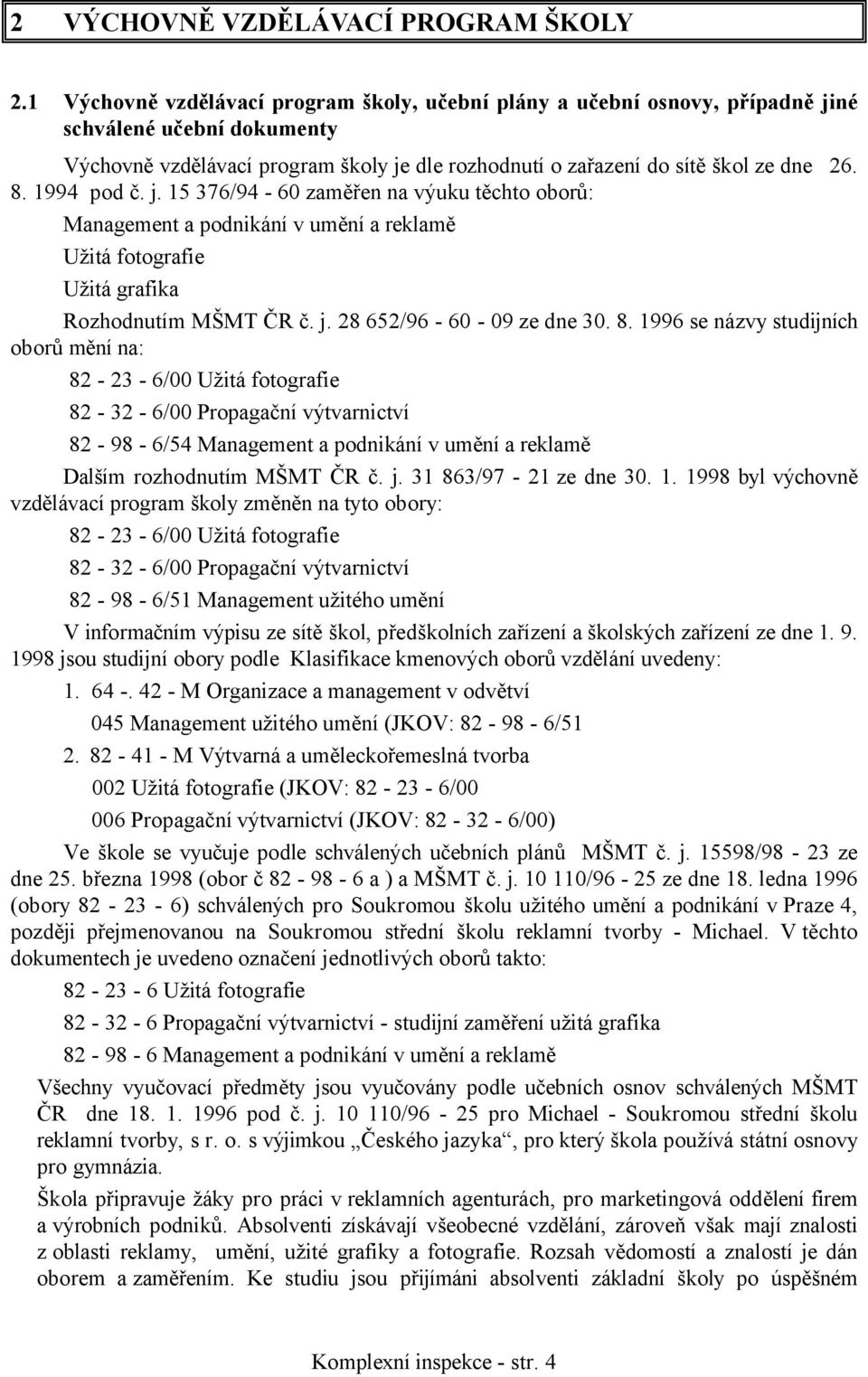 1994 pod č. j. 15 376/94-60 zaměřen na výuku těchto oborů: Management a podnikání v umění a reklamě Užitá fotografie Užitá grafika Rozhodnutím MŠMT ČR č. j. 28 652/96-60 - 09 ze dne 30. 8.