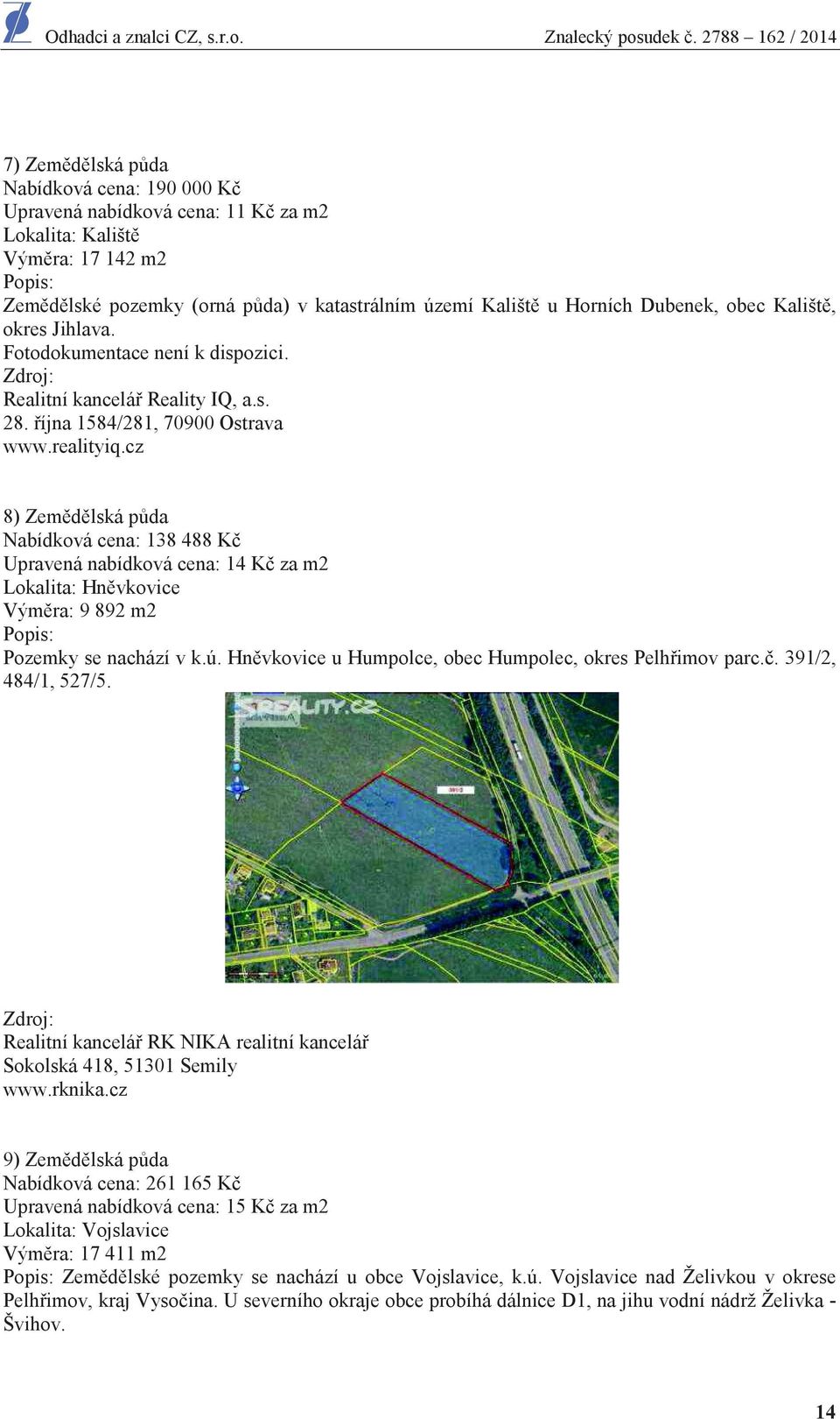 cz 8) Zem d lská p da Nabídková cena: 138 488 K Upravená nabídková cena: 14 K za m2 Lokalita: Hn vkovice Vým ra: 9 892 m2 Popis: Pozemky se nachází v k.ú.