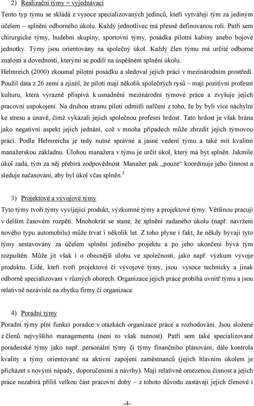 Každý člen týmu má určité odborné znalosti a dovednosti, kterými se podílí na úspěšném splnění úkolu. Helmreich (2000) zkoumal pilotní posádku a sledoval jejich práci v mezinárodním prostředí.