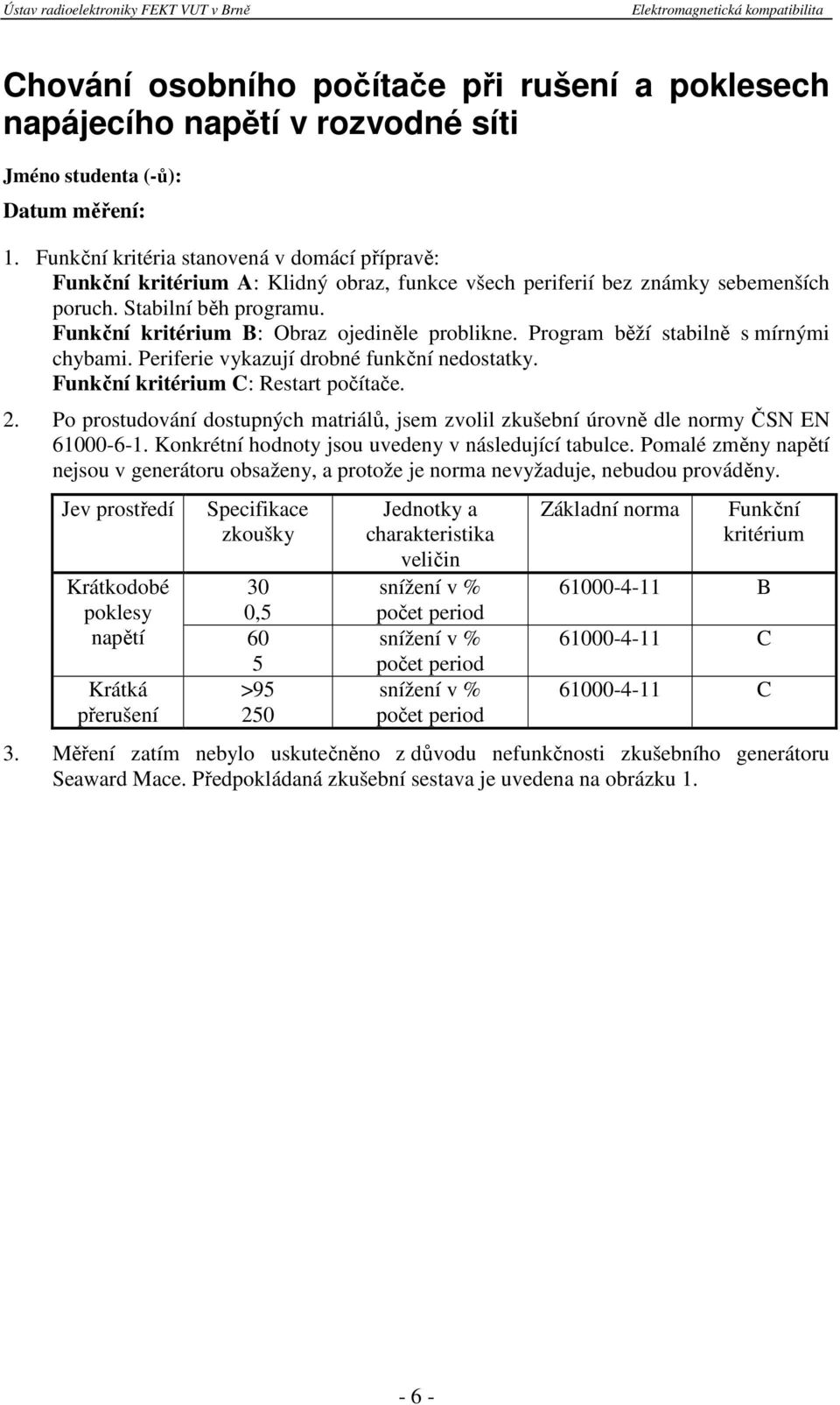 Funkční kritérium B: Obraz ojediněle problikne. Program běží stabilně s mírnými chybami. Periferie vykazují drobné funkční nedostatky. Funkční kritérium C: Restart počítače. 2.